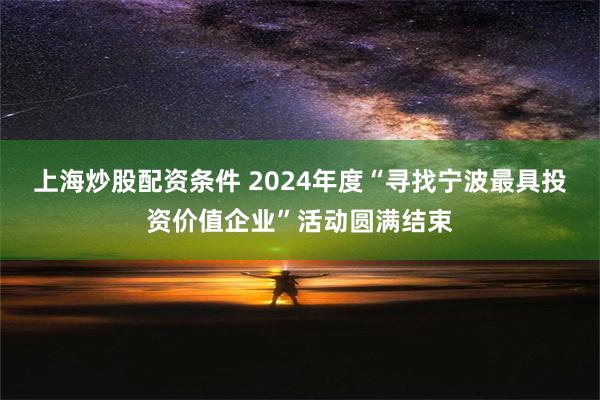 上海炒股配资条件 2024年度“寻找宁波最具投资价值企业”活