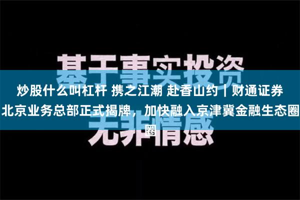 炒股什么叫杠杆 携之江潮 赴香山约｜财通证券北京业务总部正式