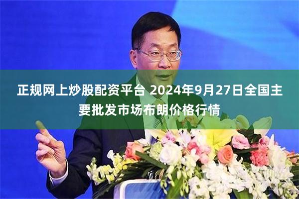 正规网上炒股配资平台 2024年9月27日全国主要批发市场布