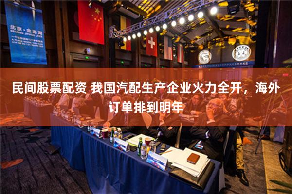 民间股票配资 我国汽配生产企业火力全开，海外订单排到明年