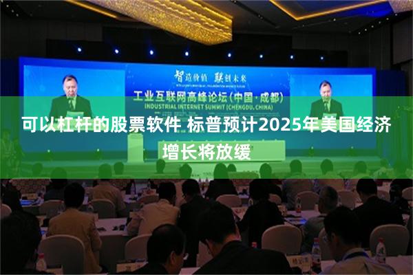 可以杠杆的股票软件 标普预计2025年美国经济增长将放缓