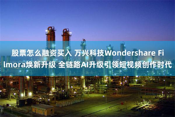 股票怎么融资买入 万兴科技Wondershare Filmo