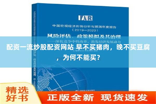 配资一流炒股配资网站 早不买猪肉，晚不买豆腐，为何不能买？