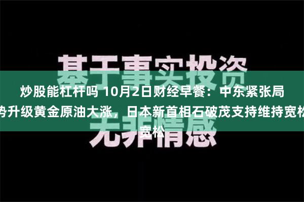 炒股能杠杆吗 10月2日财经早餐：中东紧张局势升级黄金原油大