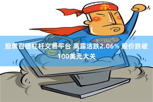 股票百倍杠杆交易平台 高露洁跌2.06% 股价跌破100美元