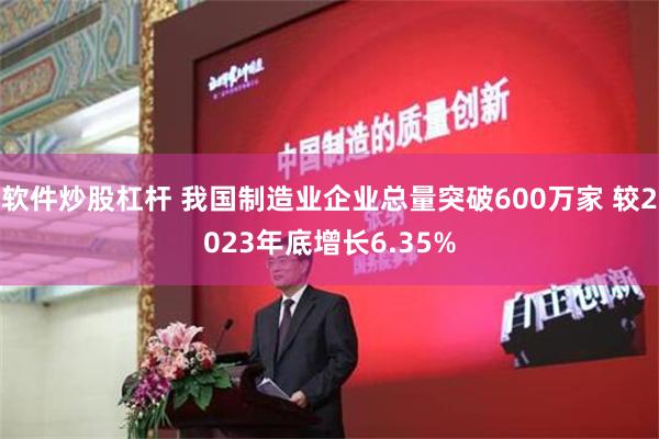 软件炒股杠杆 我国制造业企业总量突破600万家 较2023年