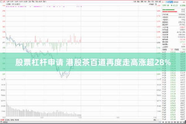 股票杠杆申请 港股茶百道再度走高涨超28%