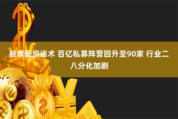 股票配资话术 百亿私募阵营回升至90家 行业二八分化加剧