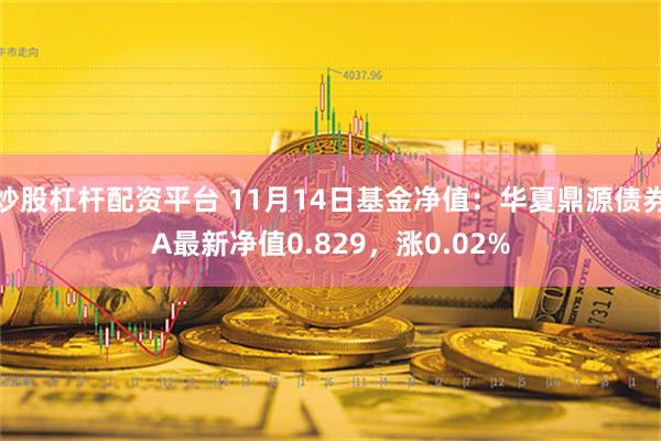 炒股杠杆配资平台 11月14日基金净值：华夏鼎源债券A最新净