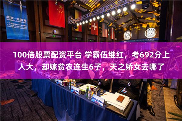 100倍股票配资平台 学霸伍继红，考692分上人大，却嫁贫农