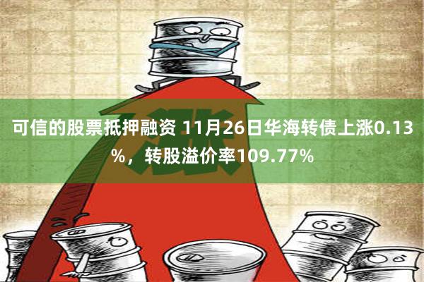 可信的股票抵押融资 11月26日华海转债上涨0.13%，转股