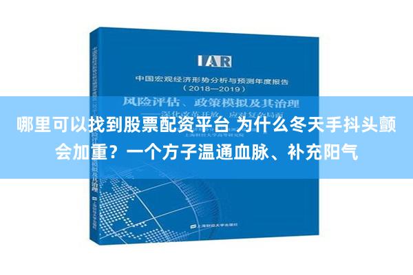 哪里可以找到股票配资平台 为什么冬天手抖头颤会加重？一个方子