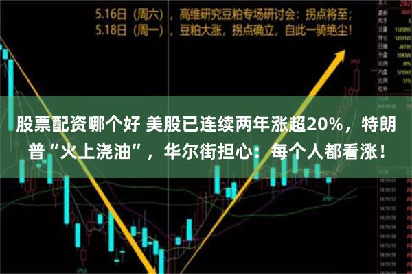 股票配资哪个好 美股已连续两年涨超20%，特朗普“火上浇油”，华尔街担心：每个人都看涨！