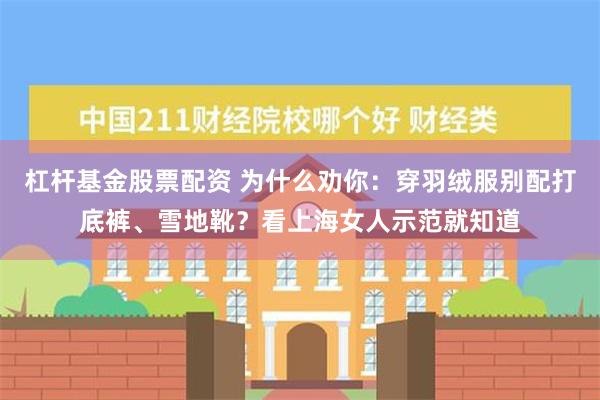 杠杆基金股票配资 为什么劝你：穿羽绒服别配打底裤、雪地靴？看