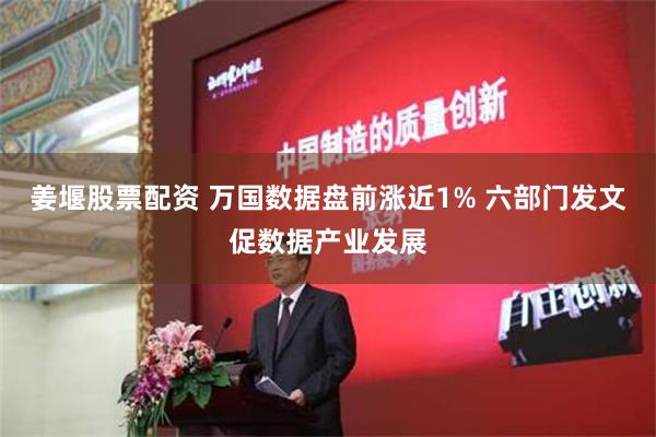 姜堰股票配资 万国数据盘前涨近1% 六部门发文促数据产业发展