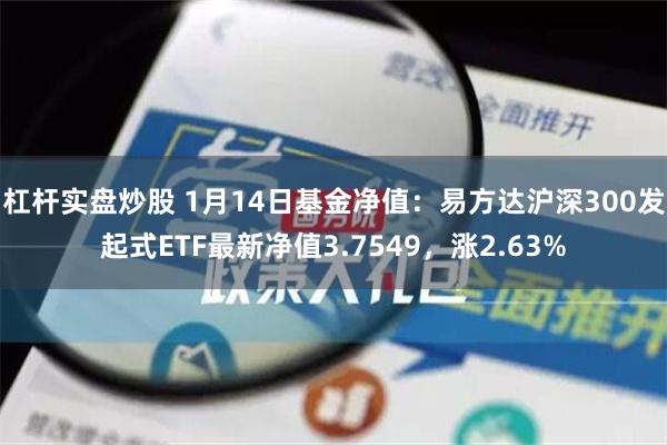 杠杆实盘炒股 1月14日基金净值：易方达沪深300发起式ET