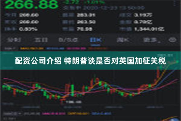 配资公司介绍 特朗普谈是否对英国加征关税