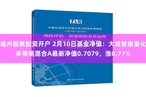 福州股票配资开户 2月10日基金净值：大成智惠量化多策略混合