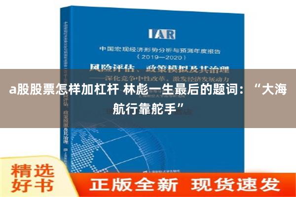 a股股票怎样加杠杆 林彪一生最后的题词：“大海航行靠舵手”