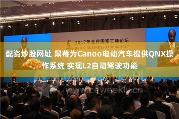 配资炒股网址 黑莓为Canoo电动汽车提供QNX操作系统 实